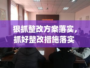 狠抓整改方案落實(shí)，抓好整改措施落實(shí) 