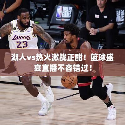 湖人vs熱火激戰(zhàn)正酣！籃球盛宴直播不容錯(cuò)過！