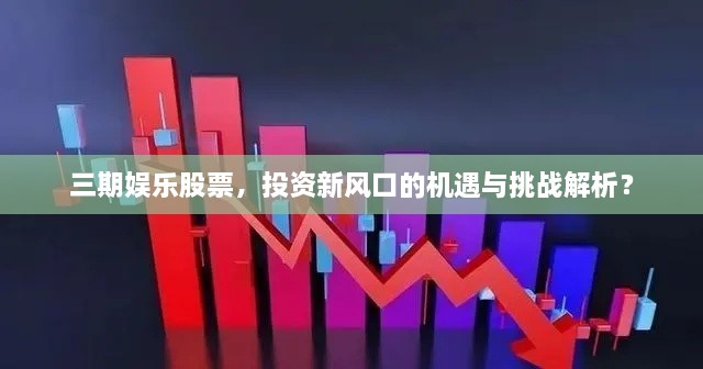 三期娛樂股票，投資新風口的機遇與挑戰(zhàn)解析？