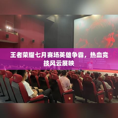 王者榮耀七月賽場英雄爭霸，熱血競技風(fēng)云展映