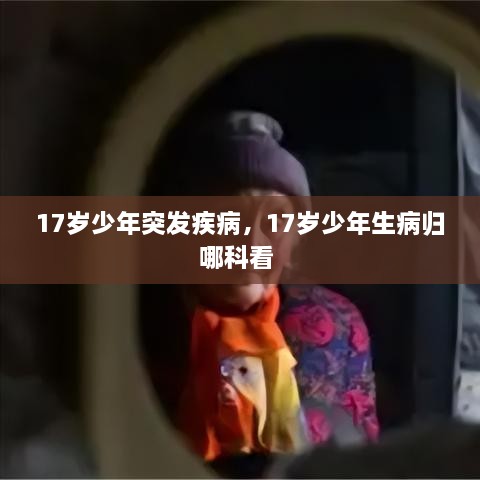 17歲少年突發(fā)疾病，17歲少年生病歸哪科看 