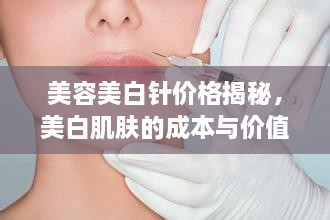 美容美白針價格揭秘，美白肌膚的成本與價值解析