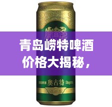 青島嶗特啤酒價(jià)格大揭秘，最新行情解析