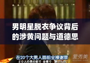 男明星脫衣爭議背后的涉黃問題與道德思考