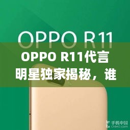 OPPO R11代言明星獨家揭秘，誰將成為新一代代言人？