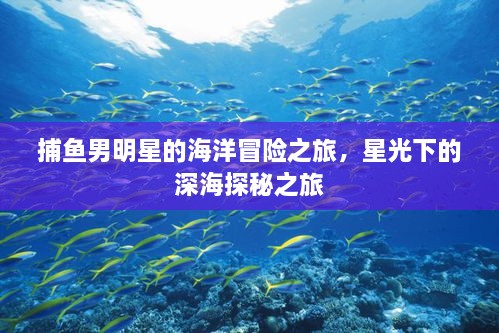 捕魚男明星的海洋冒險之旅，星光下的深海探秘之旅