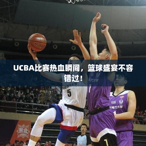 UCBA比賽熱血瞬間，籃球盛宴不容錯過！