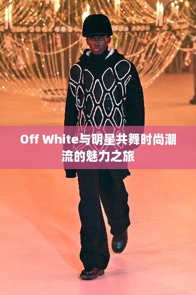 Off White與明星共舞時(shí)尚潮流的魅力之旅