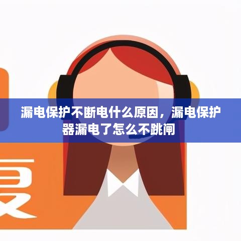 漏電保護(hù)不斷電什么原因，漏電保護(hù)器漏電了怎么不跳閘 