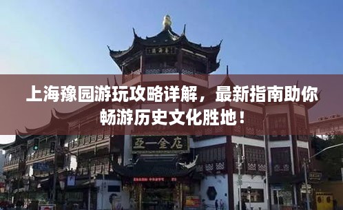 上海豫園游玩攻略詳解，最新指南助你暢游歷史文化勝地！