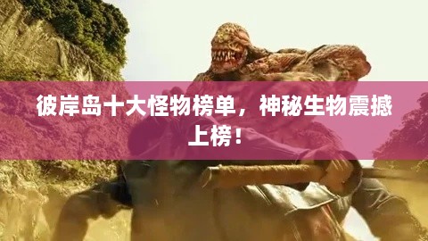 彼岸島十大怪物榜單，神秘生物震撼上榜！