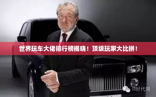 世界玩車大佬排行榜揭曉！頂級玩家大比拼！