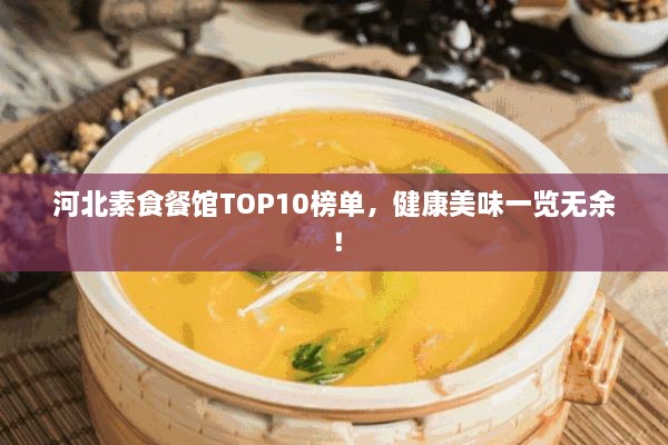 河北素食餐館TOP10榜單，健康美味一覽無(wú)余！