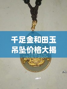 千足金和田玉吊墜價(jià)格大揭秘，最新行情解析，讓您輕松選購(gòu)！