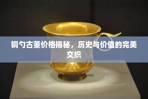 銅勺古董價(jià)格揭秘，歷史與價(jià)值的完美交織