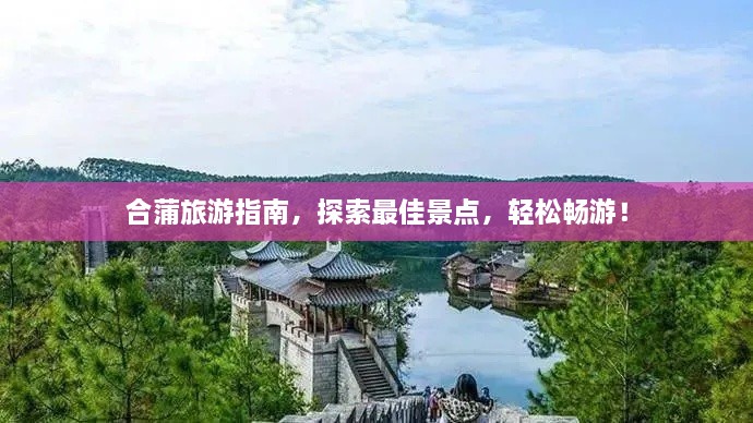 合蒲旅游指南，探索最佳景點(diǎn)，輕松暢游！