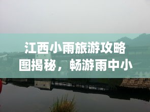 江西小雨旅游攻略圖揭秘，暢游雨中小城的絕美風光