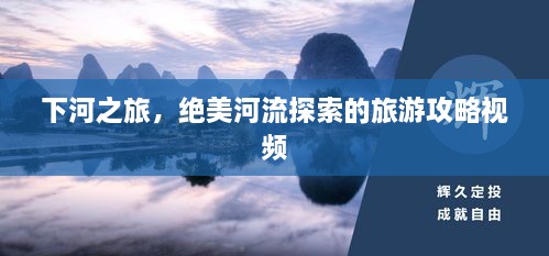 下河之旅，絕美河流探索的旅游攻略視頻