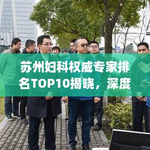 蘇州婦科權(quán)威專家排名TOP10揭曉，深度解讀與剖析