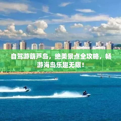 自駕游葫蘆島，絕美景點全攻略，暢游海島樂趣無限！