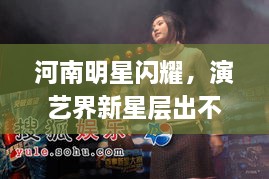 河南明星閃耀，演藝界新星層出不窮！