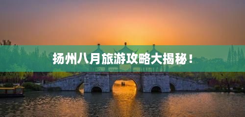 揚(yáng)州八月旅游攻略大揭秘！