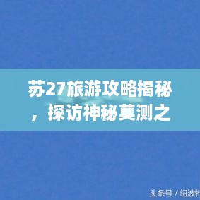 蘇27旅游攻略揭秘，探訪神秘莫測(cè)之地