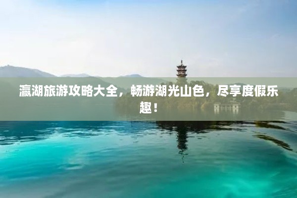 瀛湖旅游攻略大全，暢游湖光山色，盡享度假樂趣！