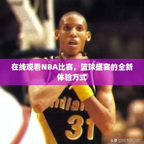 在線觀看NBA比賽，籃球盛宴的全新體驗(yàn)方式