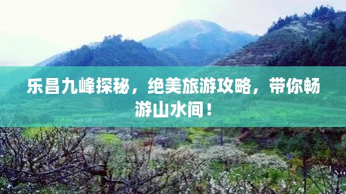 樂昌九峰探秘，絕美旅游攻略，帶你暢游山水間！