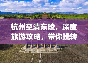 杭州至清東陵，深度旅游攻略，帶你玩轉歷史遺跡之旅