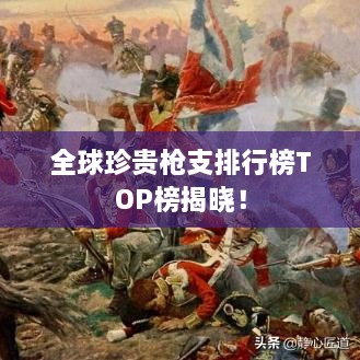 全球珍貴槍支排行榜TOP榜揭曉！