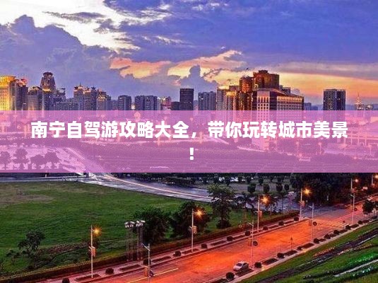 南寧自駕游攻略大全，帶你玩轉(zhuǎn)城市美景！