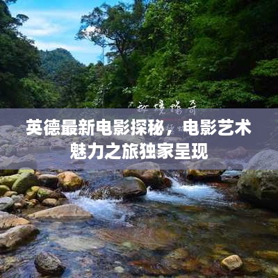 英德最新電影探秘，電影藝術(shù)魅力之旅獨家呈現(xiàn)