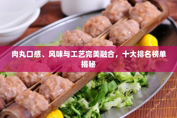 肉丸口感、風(fēng)味與工藝完美融合，十大排名榜單揭秘