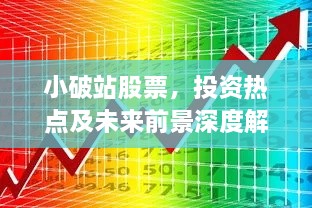 小破站股票，投資熱點及未來前景深度解析