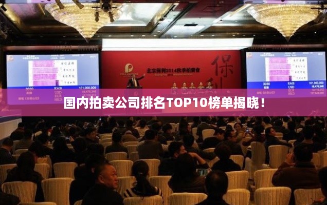 國內(nèi)拍賣公司排名TOP10榜單揭曉！