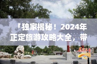 「獨家揭秘！2024年正定旅游攻略大全，帶你暢游古城魅力！」