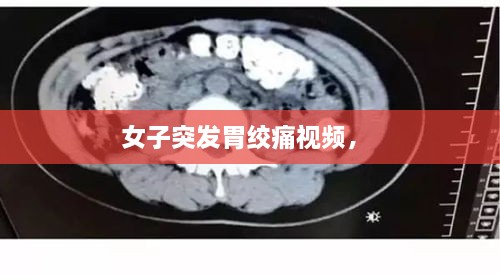 女子突發(fā)胃絞痛視頻， 