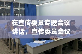 在宣傳委員專題會(huì)議講話，宣傳委員會(huì)議新聞稿 