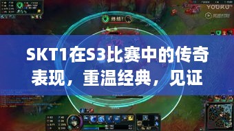 SKT1在S3比賽中的傳奇表現(xiàn)，重溫經(jīng)典，見證榮耀瞬間