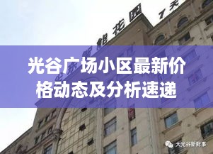 光谷廣場小區(qū)最新價格動態(tài)及分析速遞