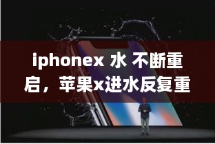 iphonex 水 不斷重啟，蘋(píng)果x進(jìn)水反復(fù)重啟 