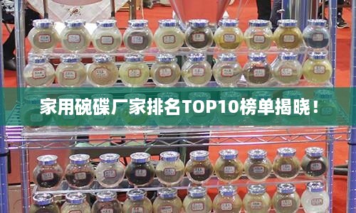 家用碗碟廠(chǎng)家排名TOP10榜單揭曉！