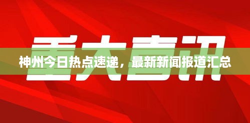 神州今日熱點(diǎn)速遞，最新新聞報(bào)道匯總