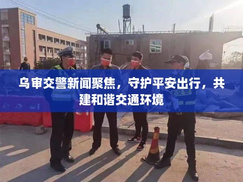 烏審交警新聞聚焦，守護平安出行，共建和諧交通環(huán)境