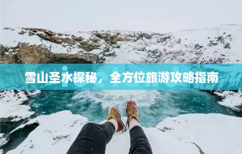 雪山圣水探秘，全方位旅游攻略指南