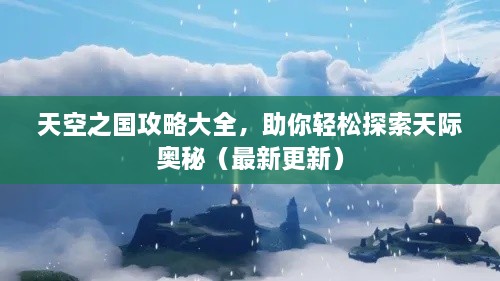 天空之國(guó)攻略大全，助你輕松探索天際奧秘（最新更新）