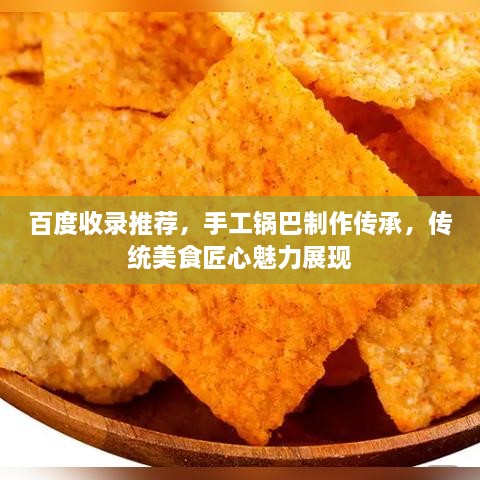 百度收錄推薦，手工鍋巴制作傳承，傳統(tǒng)美食匠心魅力展現(xiàn)