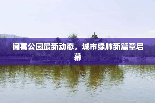 聞喜公園最新動態(tài)，城市綠肺新篇章啟幕